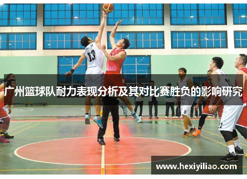 广州篮球队耐力表现分析及其对比赛胜负的影响研究
