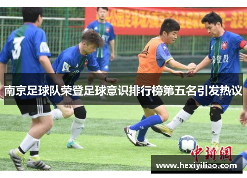 南京足球队荣登足球意识排行榜第五名引发热议