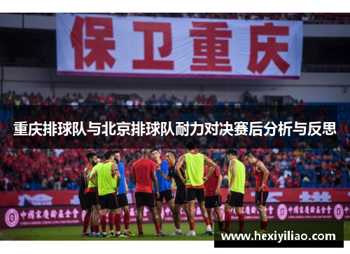重庆排球队与北京排球队耐力对决赛后分析与反思