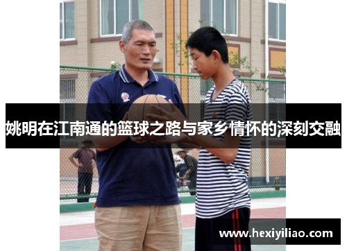姚明在江南通的篮球之路与家乡情怀的深刻交融