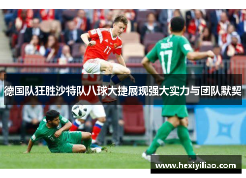 德国队狂胜沙特队八球大捷展现强大实力与团队默契