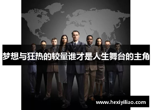 梦想与狂热的较量谁才是人生舞台的主角