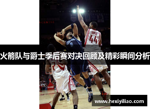 火箭队与爵士季后赛对决回顾及精彩瞬间分析