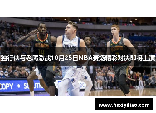 独行侠与老鹰激战10月25日NBA赛场精彩对决即将上演
