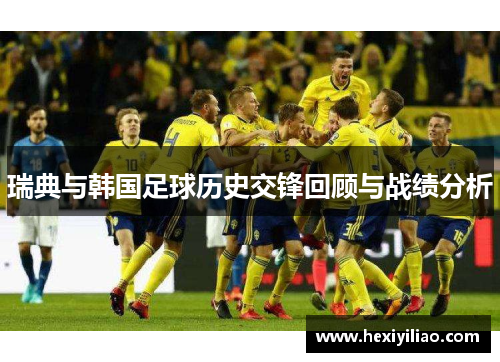 瑞典与韩国足球历史交锋回顾与战绩分析